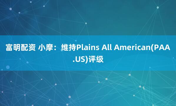 富明配资 小摩：维持Plains All American(PAA.US)评级