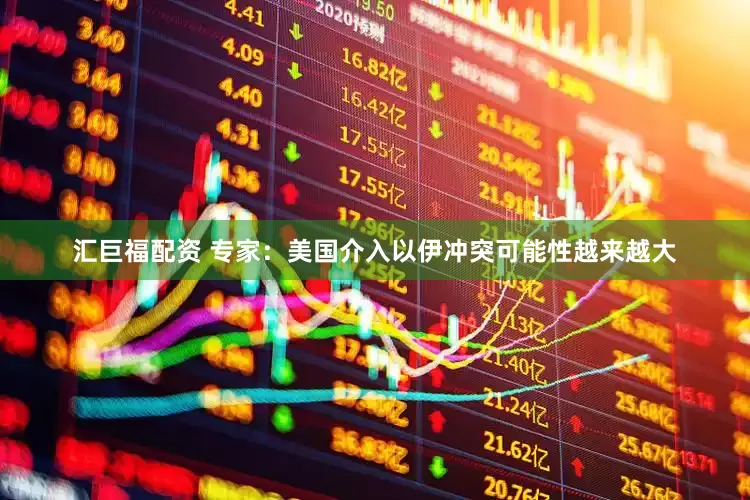 汇巨福配资 专家：美国介入以伊冲突可能性越来越大