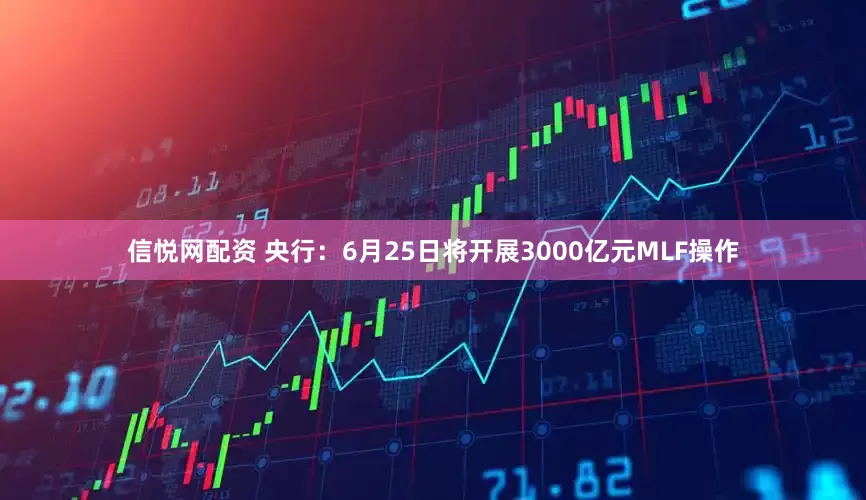 信悦网配资 央行：6月25日将开展3000亿元MLF操作