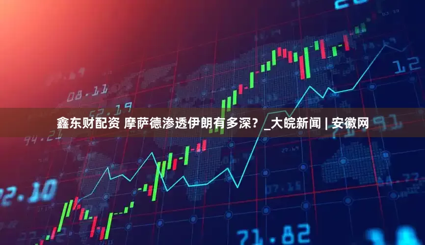 鑫东财配资 摩萨德渗透伊朗有多深？_大皖新闻 | 安徽网