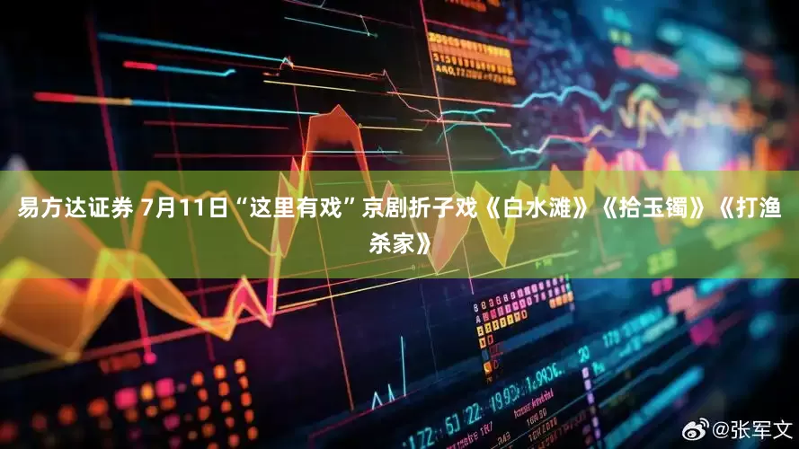 易方达证券 7月11日“这里有戏”京剧折子戏《白水滩》《拾玉镯》《打渔杀家》