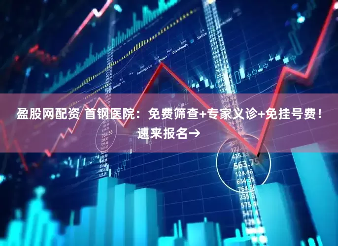 盈股网配资 首钢医院：免费筛查+专家义诊+免挂号费！速来报名→