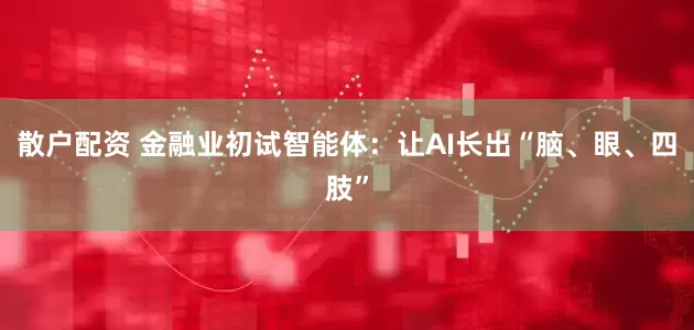 散户配资 金融业初试智能体：让AI长出“脑、眼、四肢”