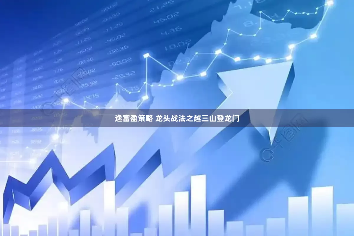 逸富盈策略 龙头战法之越三山登龙门