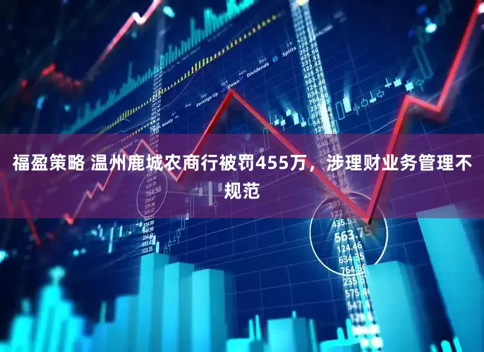 福盈策略 温州鹿城农商行被罚455万，涉理财业务管理不规范
