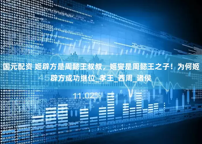 国元配资 姬辟方是周懿王叔叔，姬燮是周懿王之子！为何姬辟方成功继位_孝王_西周_诸侯