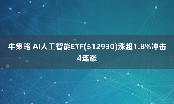 牛策略 AI人工智能ETF(512930)涨超1.8%冲击4连涨
