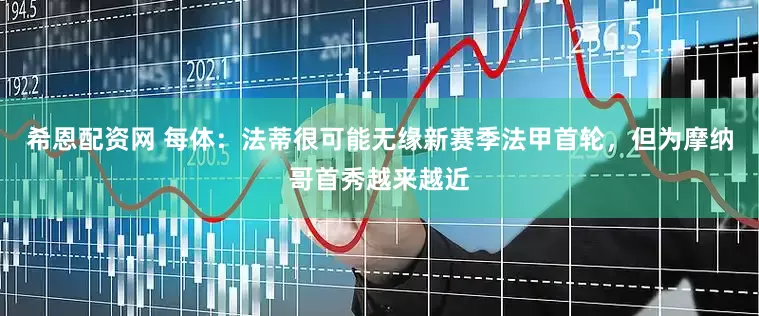 希恩配资网 每体：法蒂很可能无缘新赛季法甲首轮，但为摩纳哥首秀越来越近