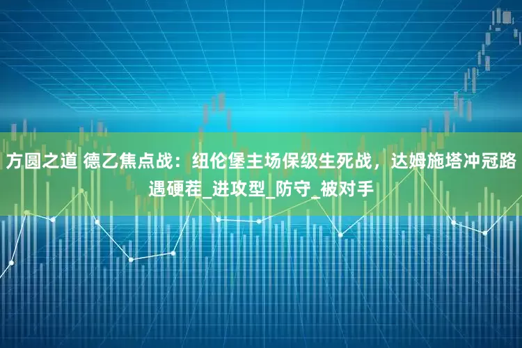 方圆之道 德乙焦点战：纽伦堡主场保级生死战，达姆施塔冲冠路遇硬茬_进攻型_防守_被对手