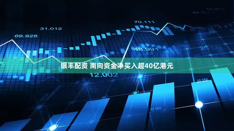 银丰配资 南向资金净买入超40亿港元