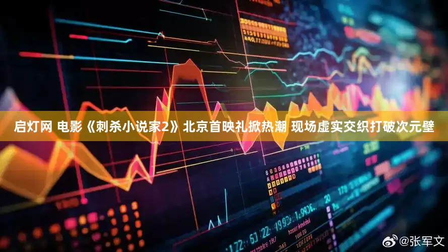 启灯网 电影《刺杀小说家2》北京首映礼掀热潮 现场虚实交织打破次元壁