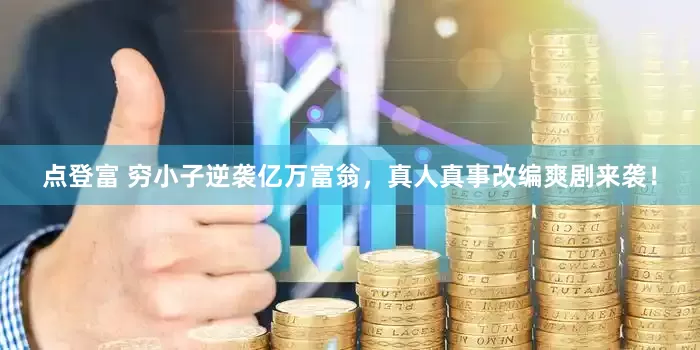 点登富 穷小子逆袭亿万富翁，真人真事改编爽剧来袭！