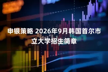 申银策略 2026年9月韩国首尔市立大学招生简章