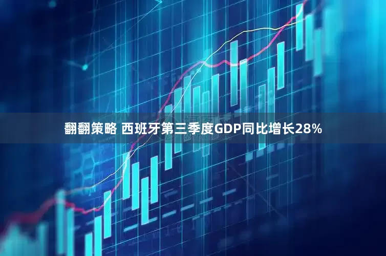 翻翻策略 西班牙第三季度GDP同比增长28%