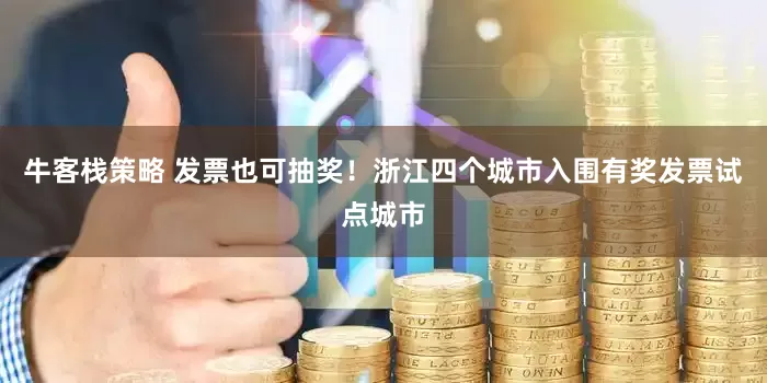 牛客栈策略 发票也可抽奖！浙江四个城市入围有奖发票试点城市